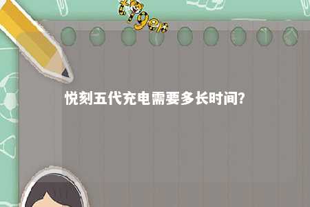 悦刻五代充电需要多长时间？ 